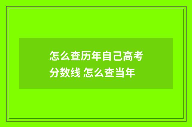怎么查历年自己高考分数线 怎么查当年