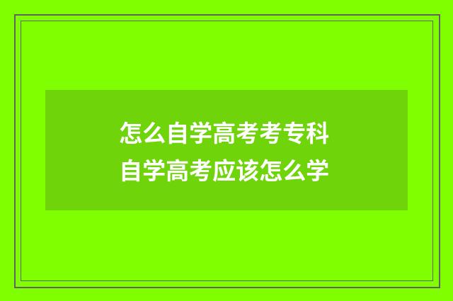 怎么自学高考考专科 自学高考应该怎么学