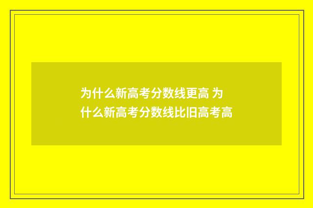 为什么新高考分数线更高 为什么新高考分数线比旧高考高