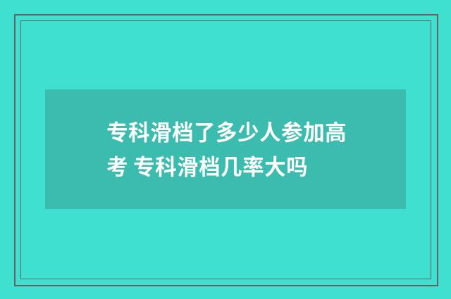 专科滑档了多少人参加高考 专科滑档几率大吗