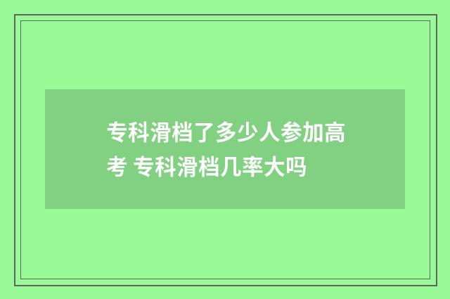 专科滑档了多少人参加高考 专科滑档几率大吗