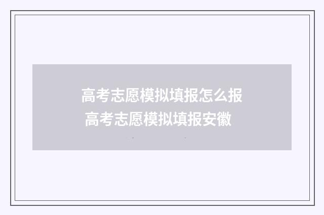 高考志愿模拟填报怎么报 高考志愿模拟填报安徽