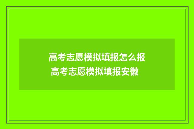 高考志愿模拟填报怎么报 高考志愿模拟填报安徽