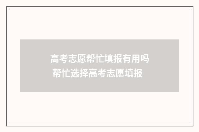 高考志愿帮忙填报有用吗 帮忙选择高考志愿填报