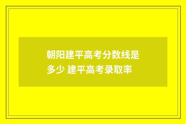 朝阳建平高考分数线是多少 建平高考录取率
