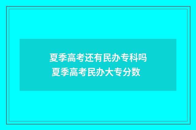 夏季高考还有民办专科吗 夏季高考民办大专分数