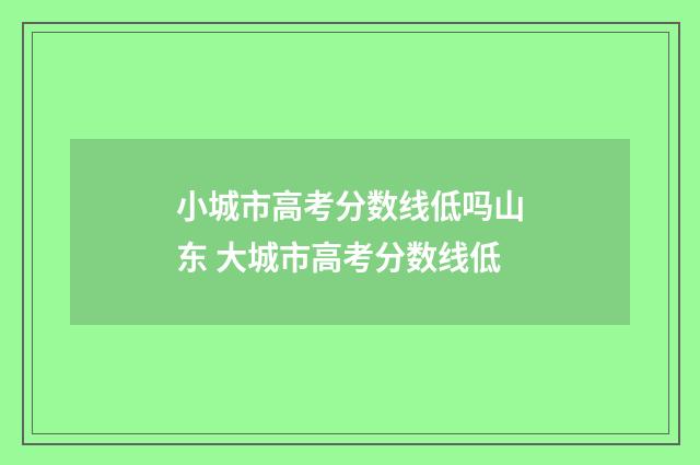 小城市高考分数线低吗山东 大城市高考分数线低
