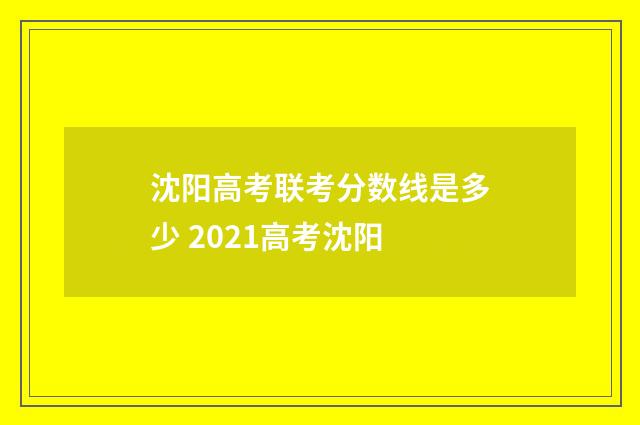 沈阳高考联考分数线是多少 2021高考沈阳