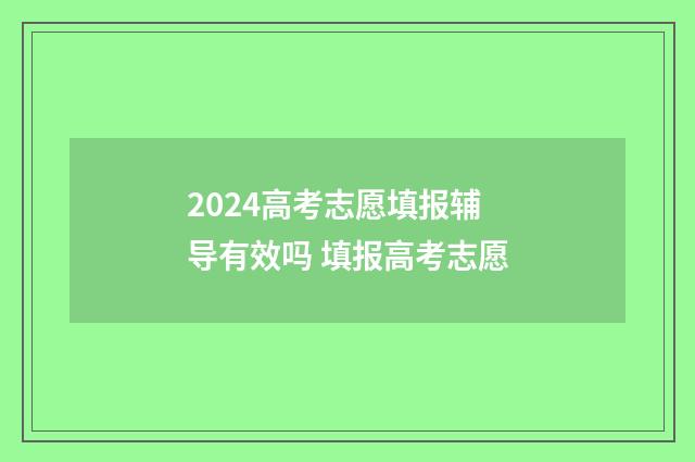 2024高考志愿填报辅导有效吗 填报高考志愿