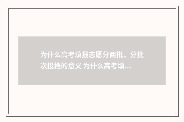 为什么高考填报志愿分两批,分批次投档的意义 为什么高考填报系统进不去