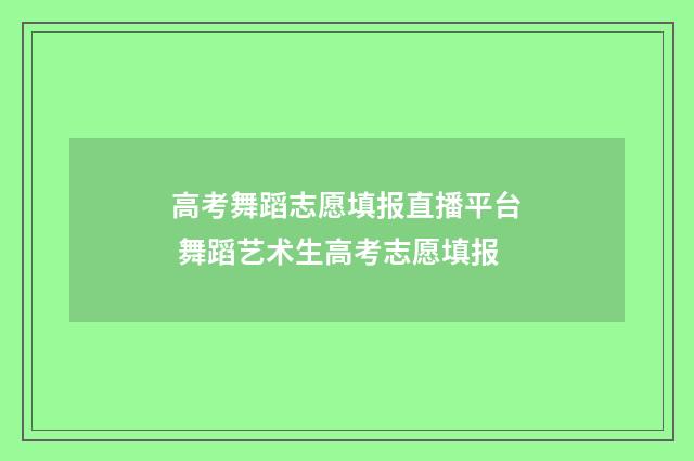 高考舞蹈志愿填报直播平台 舞蹈艺术生高考志愿填报