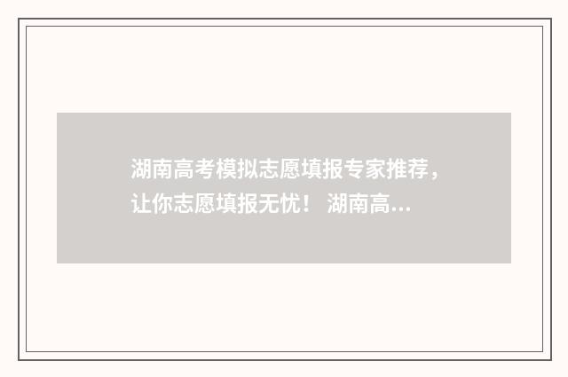 湖南高考模拟志愿填报专家推荐,让你志愿填报无忧! 湖南高考模拟志愿填报入口