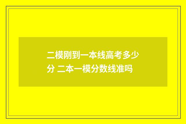 二模刚到一本线高考多少分 二本一模分数线准吗