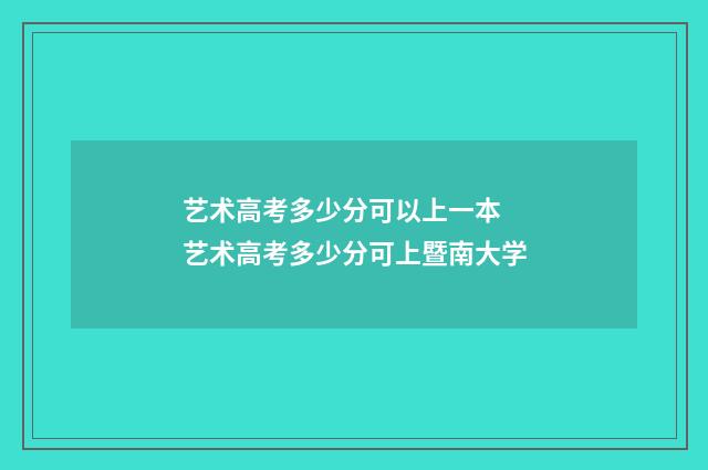 艺术高考多少分可以上一本 艺术高考多少分可上暨南大学