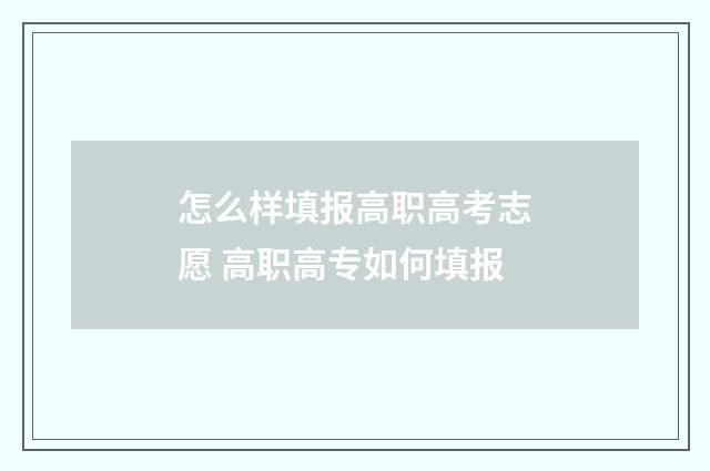 怎么样填报高职高考志愿 高职高专如何填报