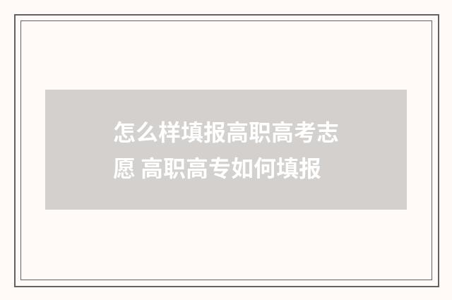 怎么样填报高职高考志愿 高职高专如何填报