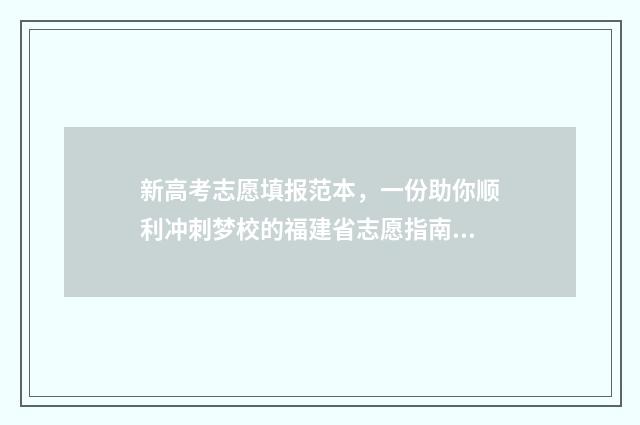 新高考志愿填报范本,一份助你顺利冲刺梦校的福建省志愿指南! 2024新高考如何填报志愿