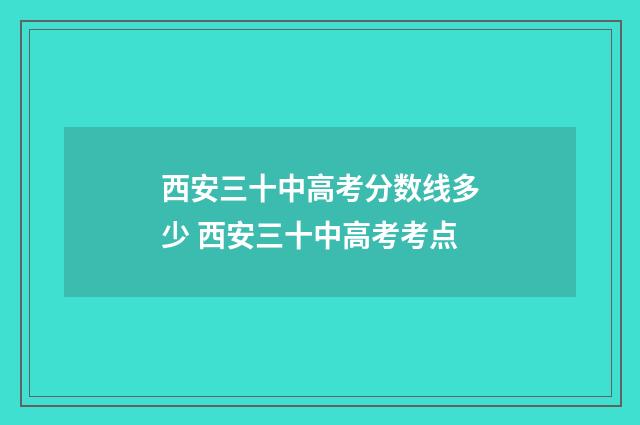 西安三十中高考分数线多少 西安三十中高考考点