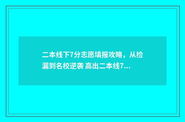 二本线下7分志愿填报攻略，从捡漏到名校逆袭 高出二本线7分的学校