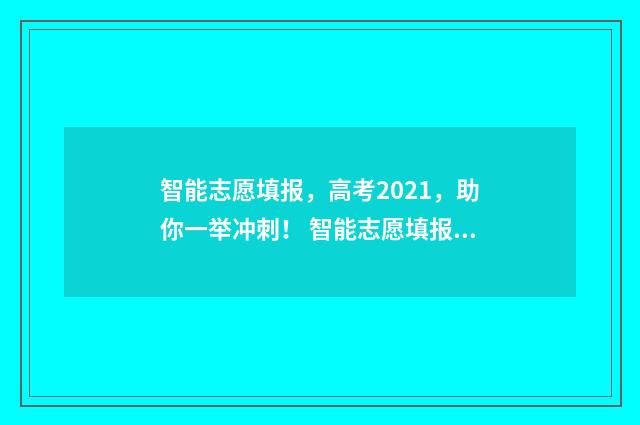 智能志愿填报，高考2021，助你一举冲刺！ 智能志愿填报系统免费