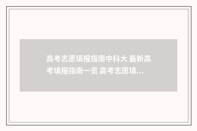 高考志愿填报指南中科大 最新高考填报指南一览 高考志愿填报助手