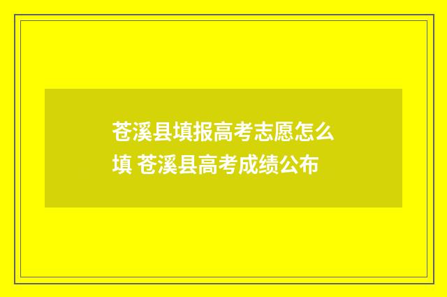 苍溪县填报高考志愿怎么填 苍溪县高考成绩公布