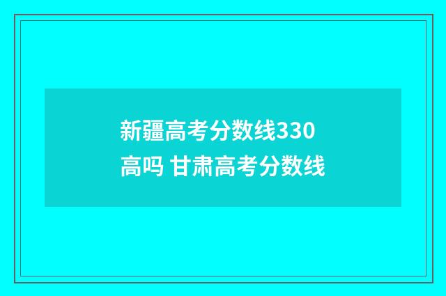 新疆高考分数线330高吗 甘肃高考分数线