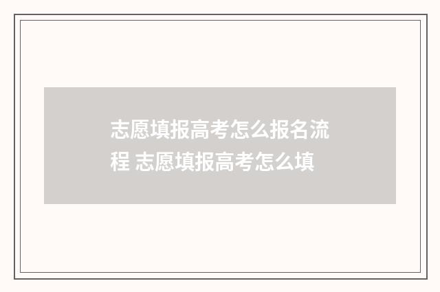 志愿填报高考怎么报名流程 志愿填报高考怎么填