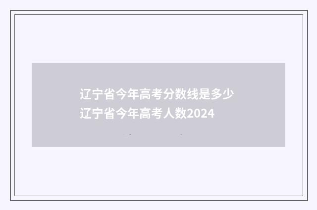 辽宁省今年高考分数线是多少 辽宁省今年高考人数2024