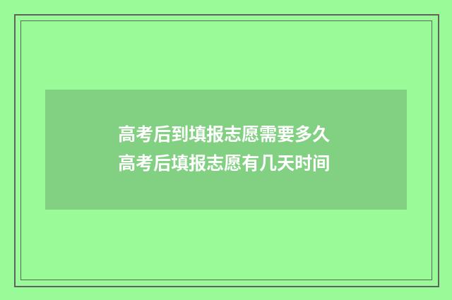 高考后到填报志愿需要多久 高考后填报志愿有几天时间