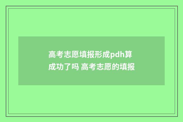 高考志愿填报形成pdh算成功了吗 高考志愿的填报