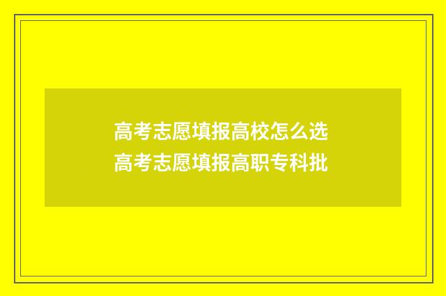 高考志愿填报高校怎么选 高考志愿填报高职专科批