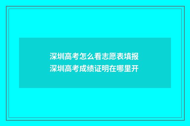 深圳高考怎么看志愿表填报 深圳高考成绩证明在哪里开