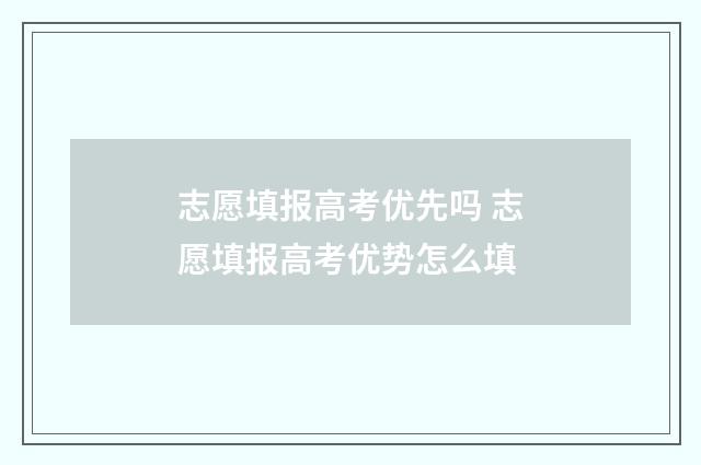 志愿填报高考优先吗 志愿填报高考优势怎么填