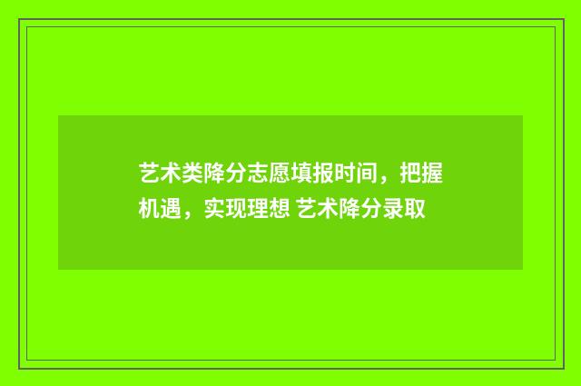 艺术类降分志愿填报时间，把握机遇，实现理想 艺术降分录取