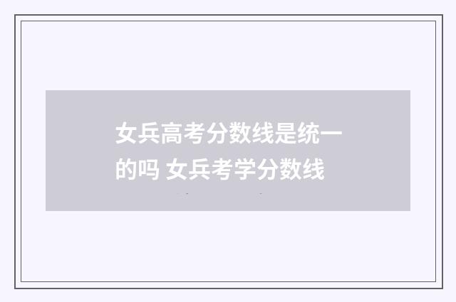 女兵高考分数线是统一的吗 女兵考学分数线
