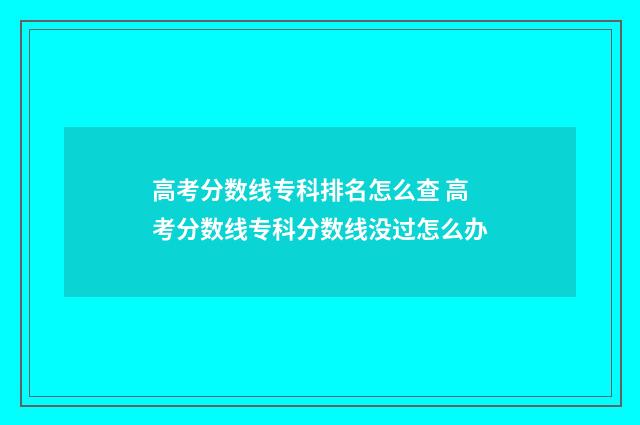 高考分数线专科排名怎么查 高考分数线专科分数线没过怎么办