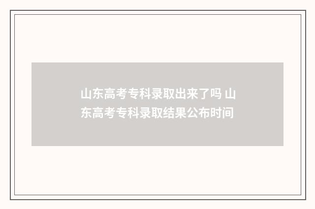 山东高考专科录取出来了吗 山东高考专科录取结果公布时间