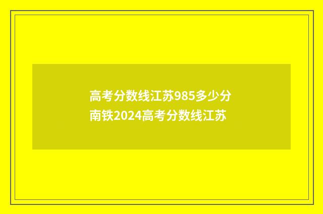 高考分数线江苏985多少分 南铁2024高考分数线江苏