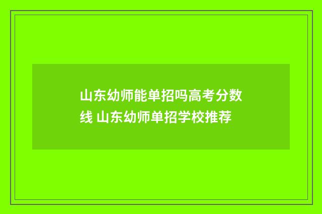 山东幼师能单招吗高考分数线 山东幼师单招学校推荐