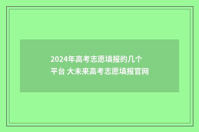 2024年高考志愿填报的几个平台 大未来高考志愿填报官网