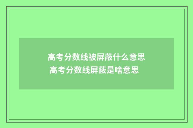 高考分数线被屏蔽什么意思 高考分数线屏蔽是啥意思