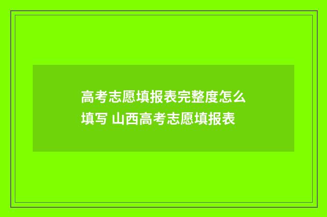 高考志愿填报表完整度怎么填写 山西高考志愿填报表