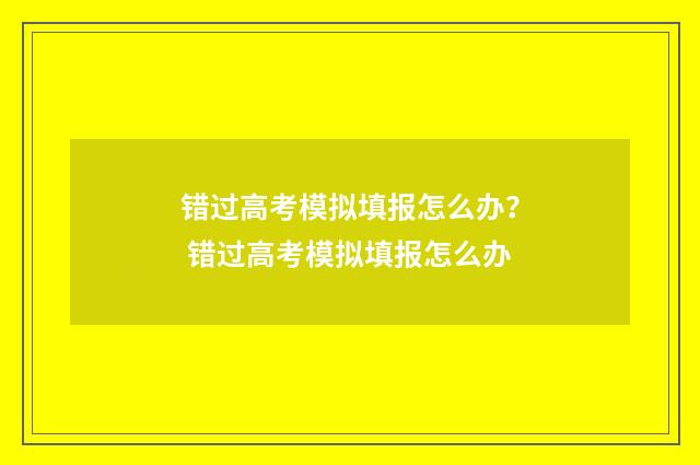 错过高考模拟填报怎么办？ 错过高考模拟填报怎么办