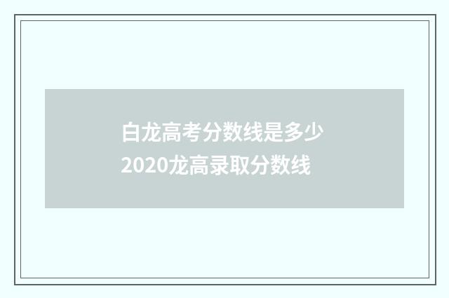 白龙高考分数线是多少 2020龙高录取分数线