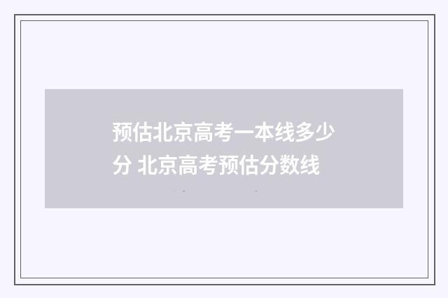 预估北京高考一本线多少分 北京高考预估分数线