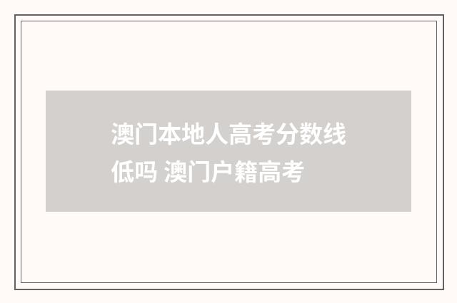 澳门本地人高考分数线低吗 澳门户籍高考