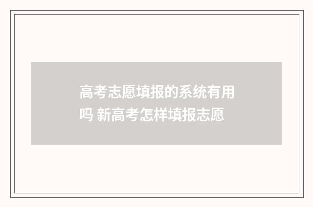 高考志愿填报的系统有用吗 新高考怎样填报志愿