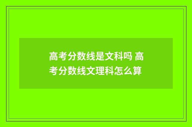 高考分数线是文科吗 高考分数线文理科怎么算