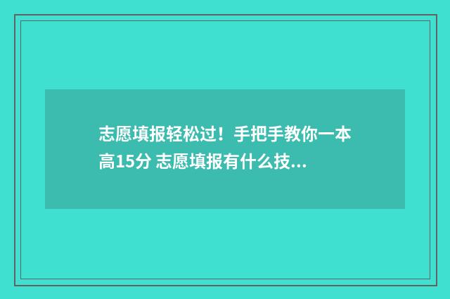 志愿填报轻松过！手把手教你一本高15分 志愿填报有什么技巧
